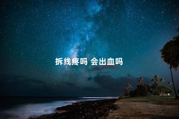 拆线疼吗 会出血吗